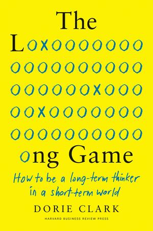 The Long Game: How to Be a Long-Term Thinker in a Short-Term World by Dorie Clark