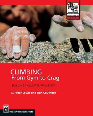 Climbing: From Gym to Crag : Building Skills for Real Rock by Dan Cauthorn, S. Peter Lewis