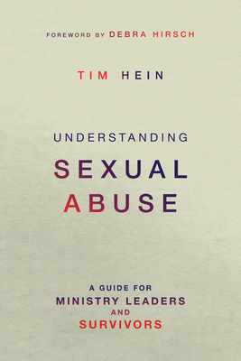 Understanding Sexual Abuse: A Guide for Ministry Leaders and Survivors by Tim Hein