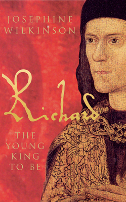 Richard III: The Young King to Be by Josephine Wilkinson