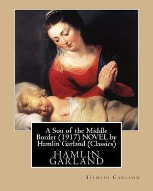 A Son of the Middle Border (1917) NOVEL by Hamlin Garland (World's Classics) by Hamlin Garland