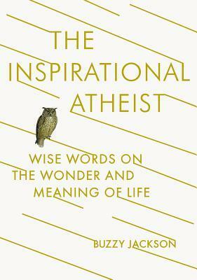 The Inspirational Atheist: Wise Words on the Wonder and Meaning of Life by Buzzy Jackson