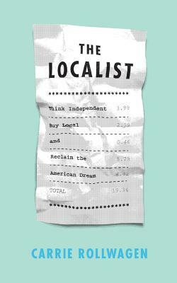 The Localist: Think Independent, Buy Local, and Reclaim the American Dream by Carrie Rollwagen