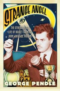 Strange Angel: The Otherworldly Life of Rocket Scientist John Whiteside Parsons by George Pendle