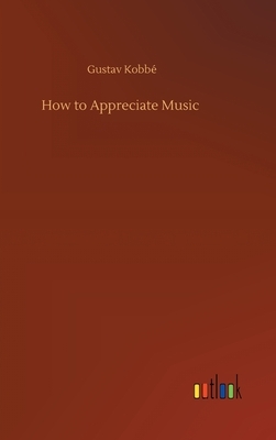 How to Appreciate Music by Gustav Kobbé