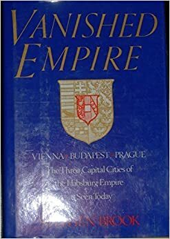 Vanished Empire: Vienna, Budapest, Prague: The Three Capital Cities of the Habsburg Empire as Seen Today by Stephen Brook