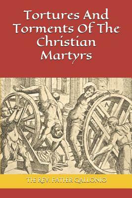 Tortures And Torments Of The Christian Martyrs by Father Gallonio