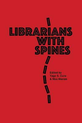 Librarians With Spines: Information Agitators In An Age Of Stagnation by Max Macias