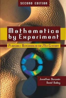 Mathematics by Experiment: Plausible Reasoning in the 21st Century by Jonathan Borwein, David Bailey