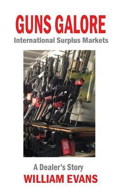 Guns Galore: International Surplus Markets - A Dealer's Story by William Evans