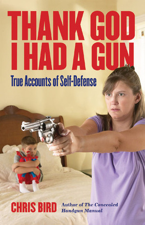 Thank God I Had a Gun: True Accounts of Self-Defense by Chris Bird