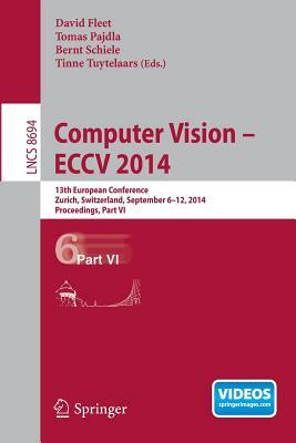 Computer Vision -- Eccv 2014: 13th European Conference, Zurich, Switzerland, September 6-12, 2014, Proceedings, Part VI by 