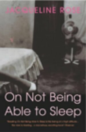 On Not Being Able To Sleep: Psychoanalysis and the Modern World by Jacqueline Rose