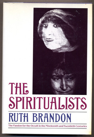 The Spiritualists: The Passion For The Occult In The Nineteenth And Twentieth Centuries by Ruth Brandon