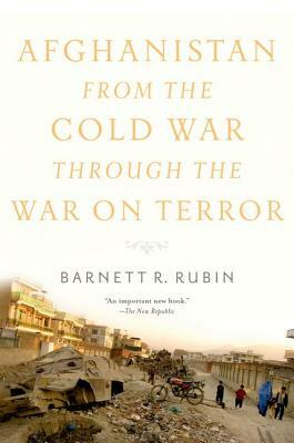 Afghanistan from the Cold War Through the War on Terror by Barnett R. Rubin