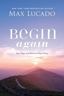 Begin Again: Your Hope and Renewal Start Today by Max Lucado