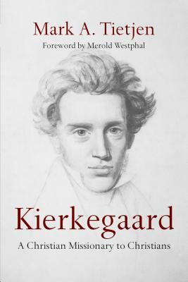 Kierkegaard: A Christian Missionary to Christians by Mark A. Tietjen, Merold Westphal