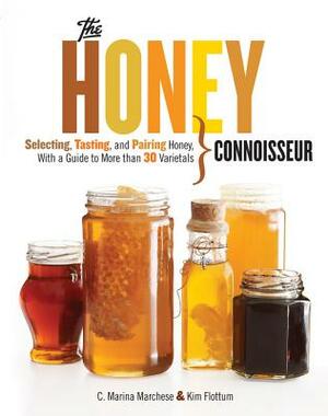 Honey Connoisseur: Selecting, Tasting, and Pairing Honey, with a Guide to More Than 30 Varietals by Kim Flottum, C. Marina Marchese