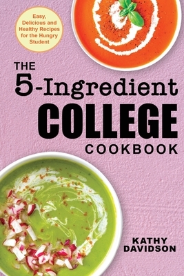 The 5-Ingredient College Cookbook: Easy, Delicious, and Healthy Recipes for the Hungry Student by Kathy Davidson