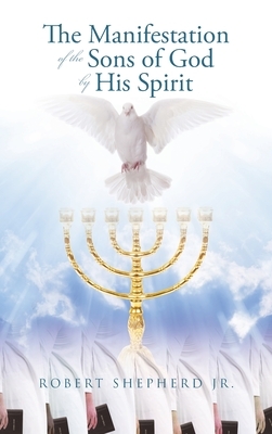 The Manifestation of the Sons of God by His Spirit by Robert Shepherd