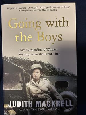 Going with the Boys: Six Extraordinary Women Writing from the Front Line by Judith Mackrell