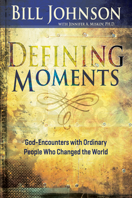 Defining Moments: God-Encounters with Ordinary People Who Changed the World by Jennifer Miskov, Bill Johnson