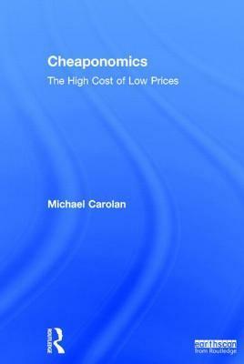 Cheaponomics: The High Cost of Low Prices by Michael S. Carolan