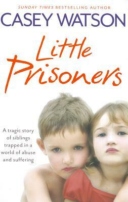 Little Prisoners: A Tragic Story of Siblings Trapped in a World of Abuse and Suffering by Casey Watson