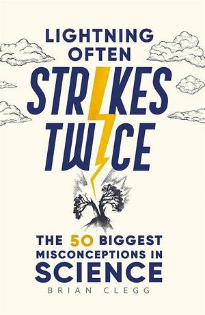 Lightning Often Strikes Twice: The 50 Biggest Misconceptions in Science by Brian Clegg