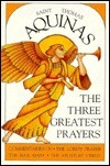 The Three Greatest Prayers: Commentaries on the Lord's Prayer, the Hail Mary, and the Apostles' Creed by St. Thomas Aquinas