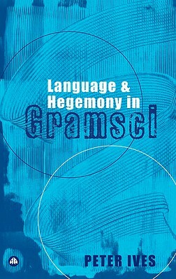Language and Hegemony in Gramsci by Peter Ives