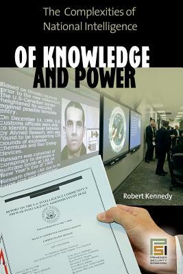 Of Knowledge and Power: The Complexities of National Intelligence by Robert Kennedy