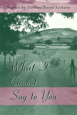 What I Cannot Say to You by Vanessa Furse Jackson