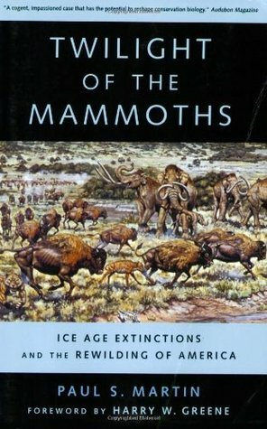 Twilight of the Mammoths: Ice Age Extinctions and the Rewilding of America by Paul Martin