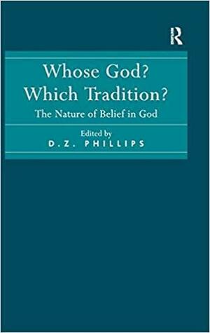 Whose God? Which Tradition?: The Nature of Belief in God by D.Z. Phillips