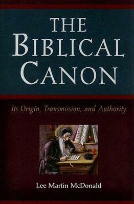 The Biblical Canon: Its Origin, Transmission, and Authority by Lee Martin McDonald