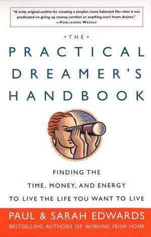 The Practical Dreamer's Handbook: Finding the Time, Money, and Energy to Live the Life You Want to Live by Paul Edwards, Sarah Edwards
