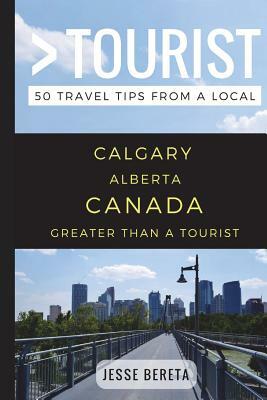 Greater Than a Tourist - Calgary Alberta Canada: 50 Travel Tips from a Local by Greater Than a. Tourist, Jesse Bereta