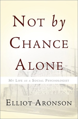 Not by Chance Alone: My Life as a Social Psychologist by Elliot Aronson