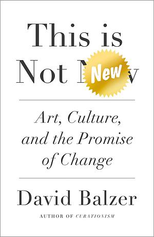 This Is Not New: Art, Culture, and the Promise of Change by David Balzer