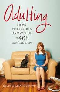 Adulting: How to Become a Grown-up in 468 Easy(ish) Steps by Kelly Williams Brown