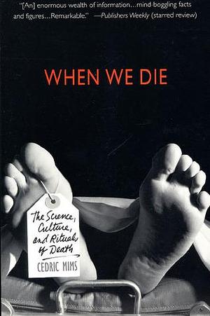 When We Die : The Science, Culture, and Rituals of Death by Cedric A. Mims, Cedric A. Mims