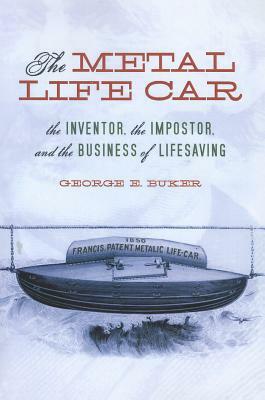 The Metal Life Car: The Inventor, the Impostor, and the Business of Lifesaving by George E. Buker