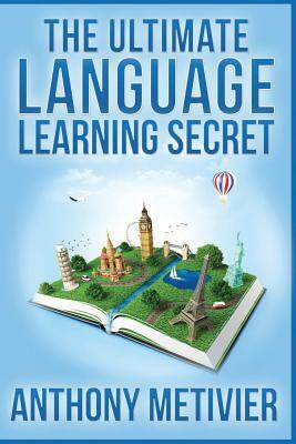 The Ultimate Language Learning Secret by Anthony Metivier