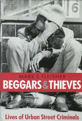 Beggars and Thieves: Lives of Urban Street Criminals by Mark S. Fleisher