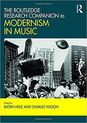 The Routledge Research Companion to Modernism in Music by Charles Wilson, Björn Heile