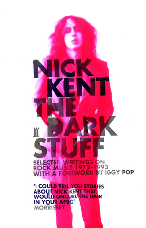 The Dark Stuff: Selected Writings on Rock Music, 1972-1993 by Nick Kent