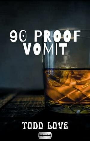 90 Proof Vomit by Todd Love