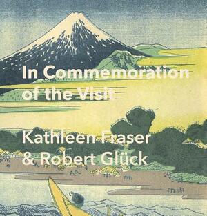 In Commemoration of the Visit by Robert Gluck, Kathleen Fraser