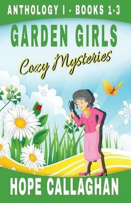 Garden Girls Cozy Mysteries Series: Anthology 1 - Books 1-3 by Hope Callaghan